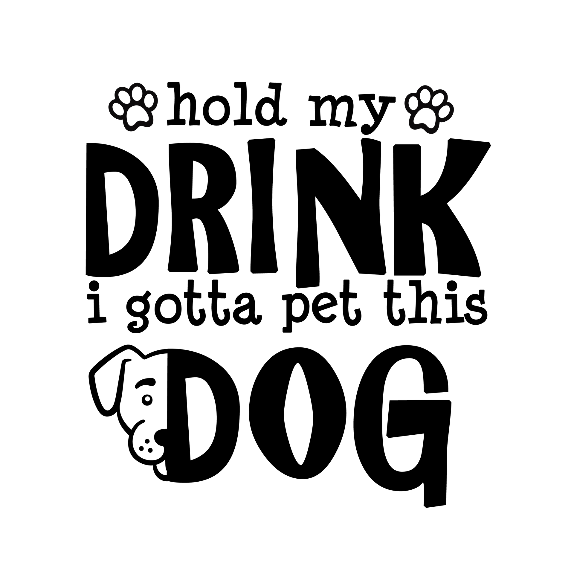 Hold My Drink I Gotta Pet This Dog